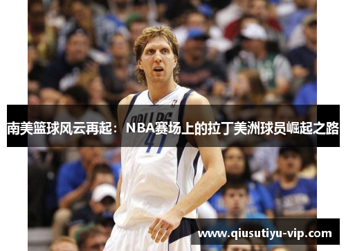 南美篮球风云再起：NBA赛场上的拉丁美洲球员崛起之路